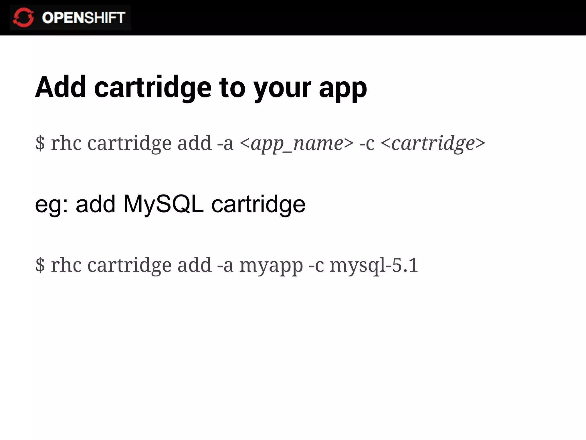 Add cartridge to your app
$ rhc cartridge add -a <app_name> -c <cartridge>


eg: add MySQL cartridge

$ rhc cartridge add -a myapp -c mysql-5.1
 
