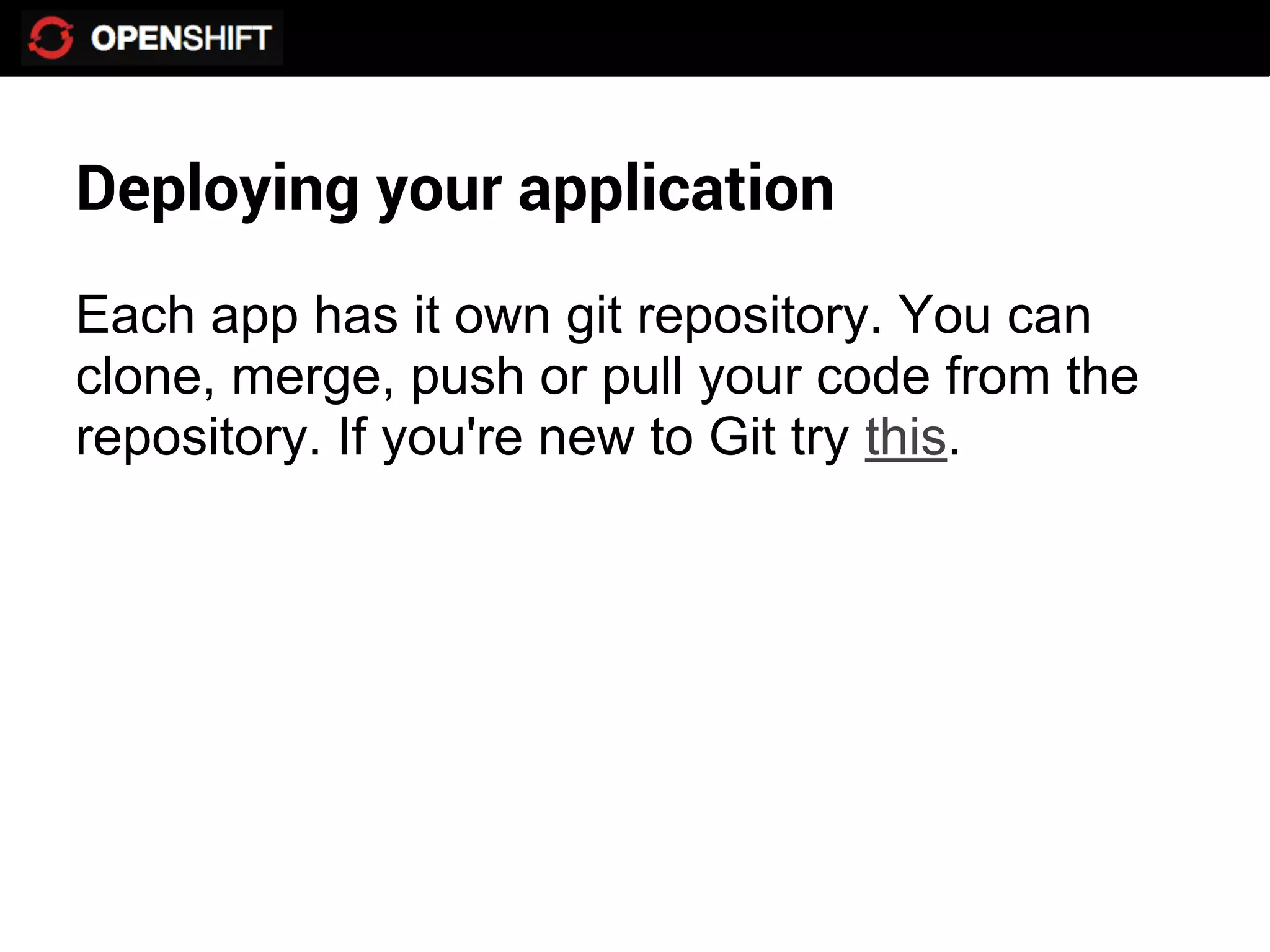 Deploying your application
Each app has it own git repository. You can
clone, merge, push or pull your code from the
repository. If you're new to Git try this.
 