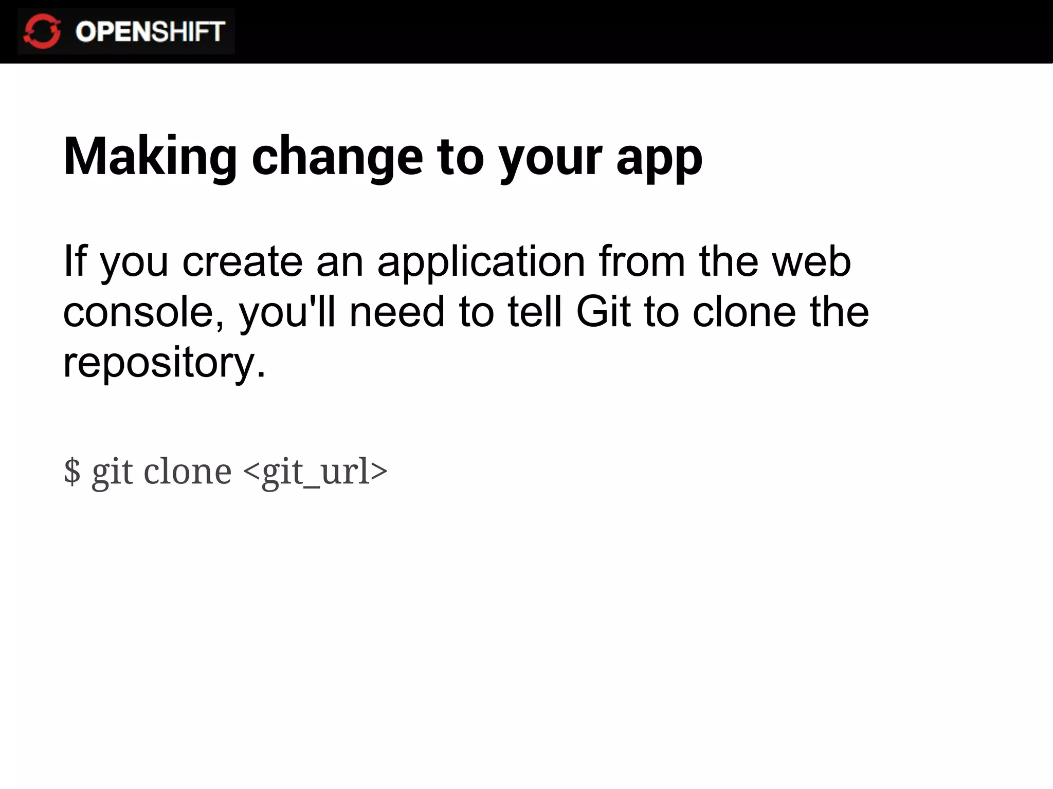 Making change to your app
If you create an application from the web
console, you'll need to tell Git to clone the
repository.

$ git clone <git_url>
 