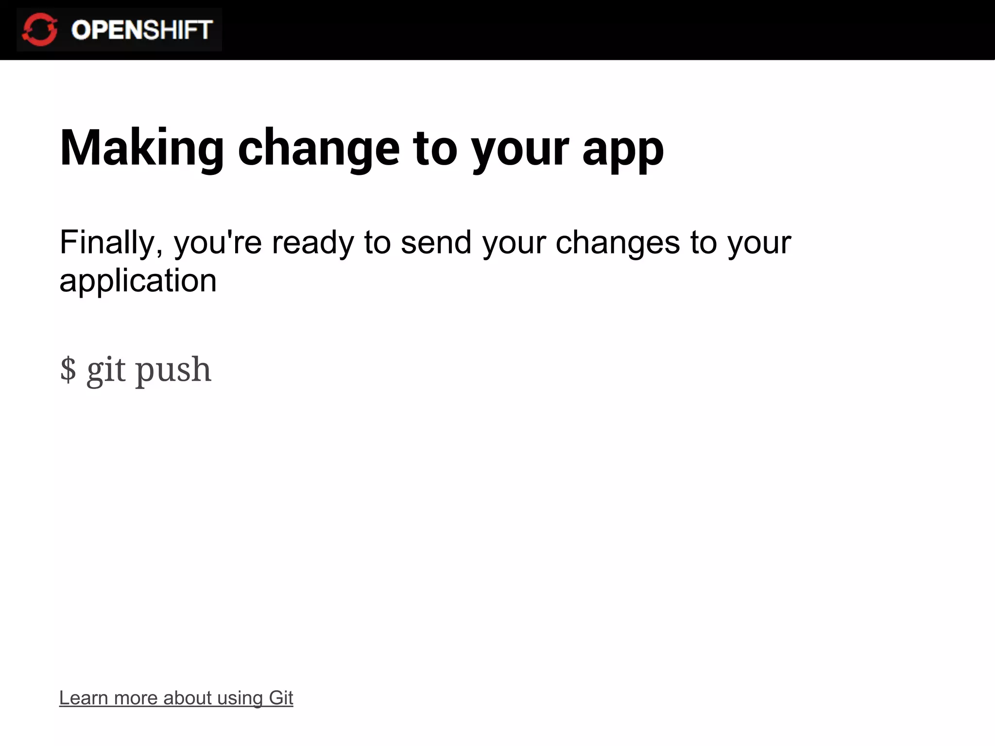 Making change to your app
Finally, you're ready to send your changes to your
application

$ git push




Learn more about using Git
 