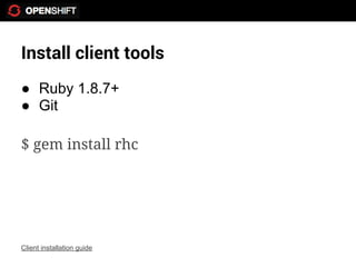 Install client tools
● Ruby 1.8.7+
● Git

$ gem install rhc




Client installation guide
 
