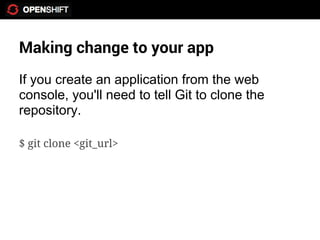 Making change to your app
If you create an application from the web
console, you'll need to tell Git to clone the
repository.

$ git clone <git_url>
 