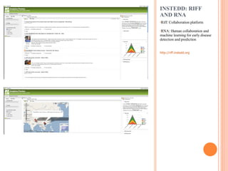 INSTEDD: RIFF AND RNA Riff: Collaboration platform RNA: Human collaboration and machine learning for early disease detection and prediction http://riff.instedd.org   
