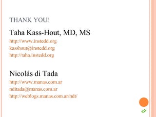 THANK YOU! Taha Kass-Hout, MD, MS http://www.instedd.org   [email_address] http://taha.instedd.org   Nicolás di Tada http://www.manas.com.ar [email_address] http://weblogs.manas.com.ar/ndt/   