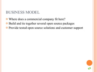 BUSINESS MODEL Where does a commercial company fit here? Build and tie together several open source packages Provide tested open source solutions and customer support 