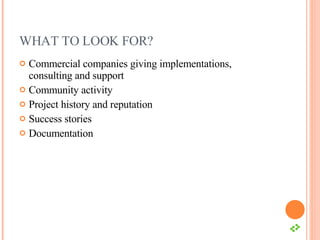 WHAT TO LOOK FOR? Commercial companies giving implementations, consulting and support Community activity Project history and reputation Success stories Documentation 