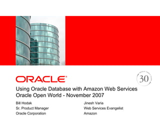 <Insert Picture Here>




Using Oracle Database with Amazon Web Services
Oracle Open World - November 2007
Bill Hodak                   Jinesh Varia
Sr. Product Manager          Web Services Evangelist
Oracle Corporation           Amazon