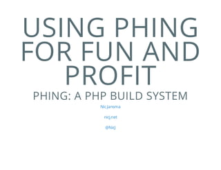 USING PHING
FOR FUN AND
PROFIT
PHING: A PHP BUILD SYSTEM
Nic Jansma
nicj.net
@NicJ

 