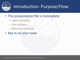Introduction: Purpose/Flow
• This presentation file is incomplete:
– Light overview
– Few pictures
– Memory overload
• Key in on your tasks
Please feel free to use this document however you would like. Attribution is appreciated. [ 2 ]
 
