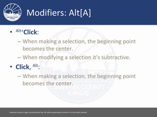Modifiers: Alt[A]
• Alt+Click:
– When making a selection, the beginning point
becomes the center.
– When modifying a selection it’s subtractive.
• Click, Alt:
– When making a selection, the beginning point
becomes the center.
Please feel free to use this document however you would like. Attribution is appreciated. [ 6 ]
 