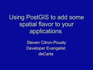 Using PostGIS to add some spatial flavor to your applications  Steven Citron-Pousty Developer Evangelist  deCarta  