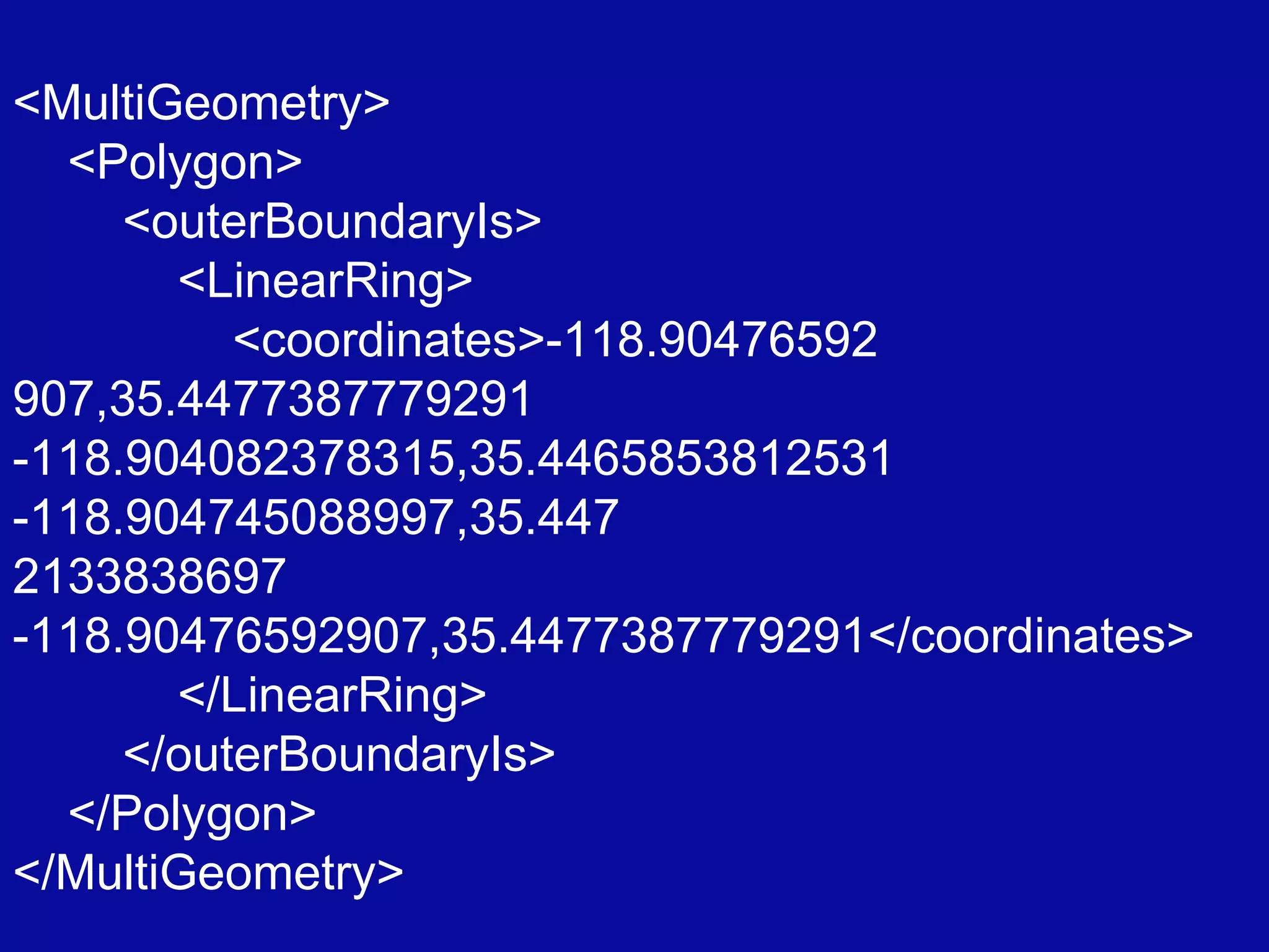 <MultiGeometry> <Polygon> <outerBoundaryIs> <LinearRing> <coordinates>-118.90476592 907,35.4477387779291  -118.904082378315,35.4465853812531  -118.904745088997,35.447 2133838697  -118.90476592907,35.4477387779291</coordinates> </LinearRing> </outerBoundaryIs> </Polygon> </MultiGeometry> 