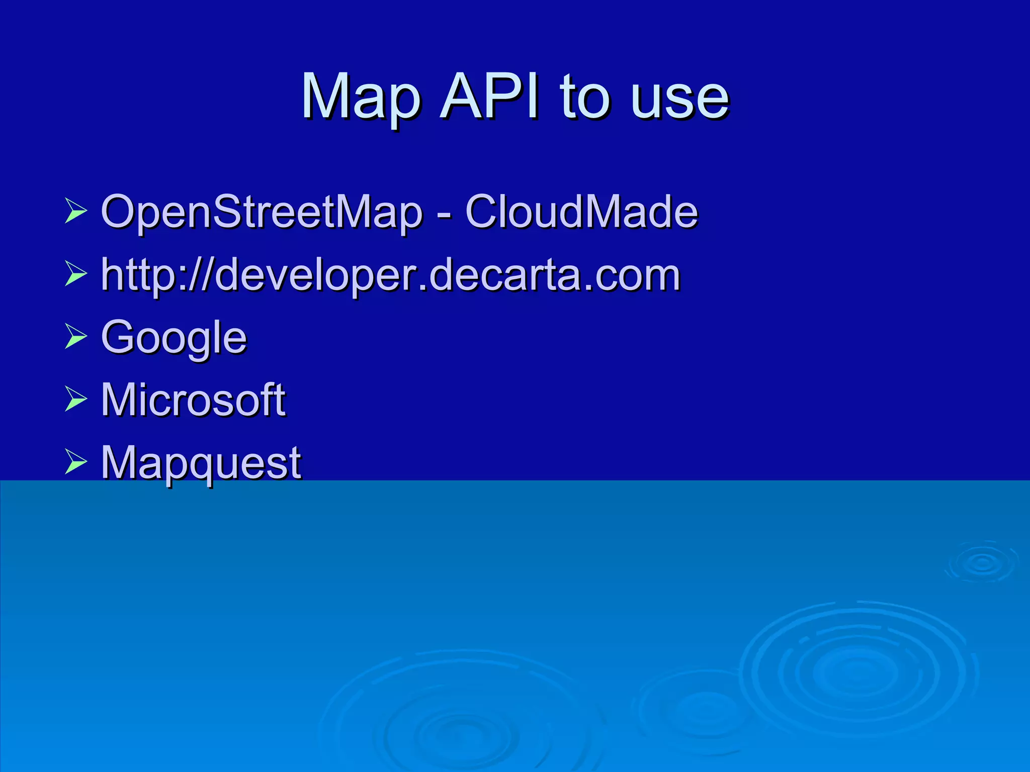 Map API to use OpenStreetMap - CloudMade http://developer.decarta.com Google Microsoft Mapquest 
