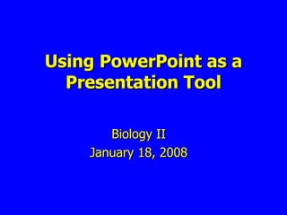 Biology II January 18, 2008 Using PowerPoint as a Presentation Tool 