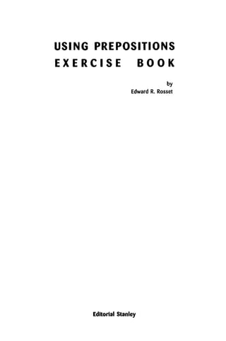 USING PREPOSITIONS
E X E R C I S E B O O K
by
Edward R. Rosset
Editorial Stanley
 