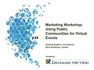 Marketing Workshop:
Using Public
Communities for Virtual
Events
Elizabeth Brigham, Jive Software
Steve Bamberger, Toshiba
Hosted by:
 