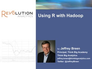 Revolution	
  Conﬁdential




Using R with Hadoop




        by   Jeffrey Breen
        Principal, Think Big Academy
        Think Big Analytics
        jeffrey.breen@thinkbiganalytics.com
        Twitter: @JeffreyBreen

                                                    1
 
