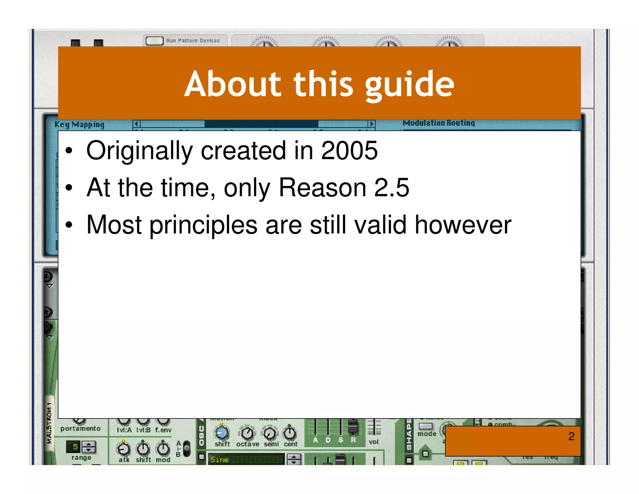About this guide
• Originally created in 2005
• At the time, only Reason 2.5
• Most principles are still valid however




                                            2
 