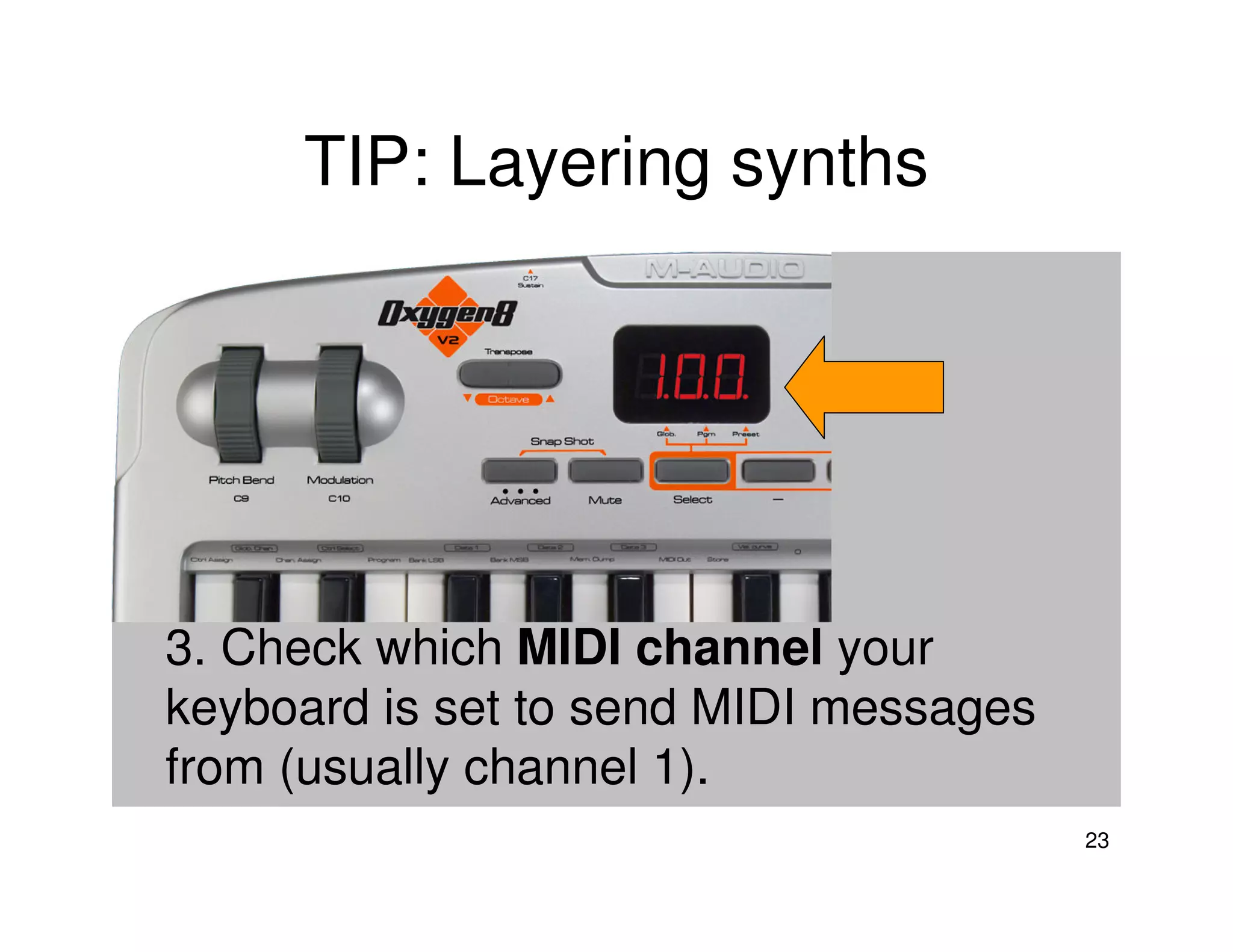 TIP: Layering synths




3. Check which MIDI channel your
keyboard is set to send MIDI messages
from (usually channel 1).
                                        23
 