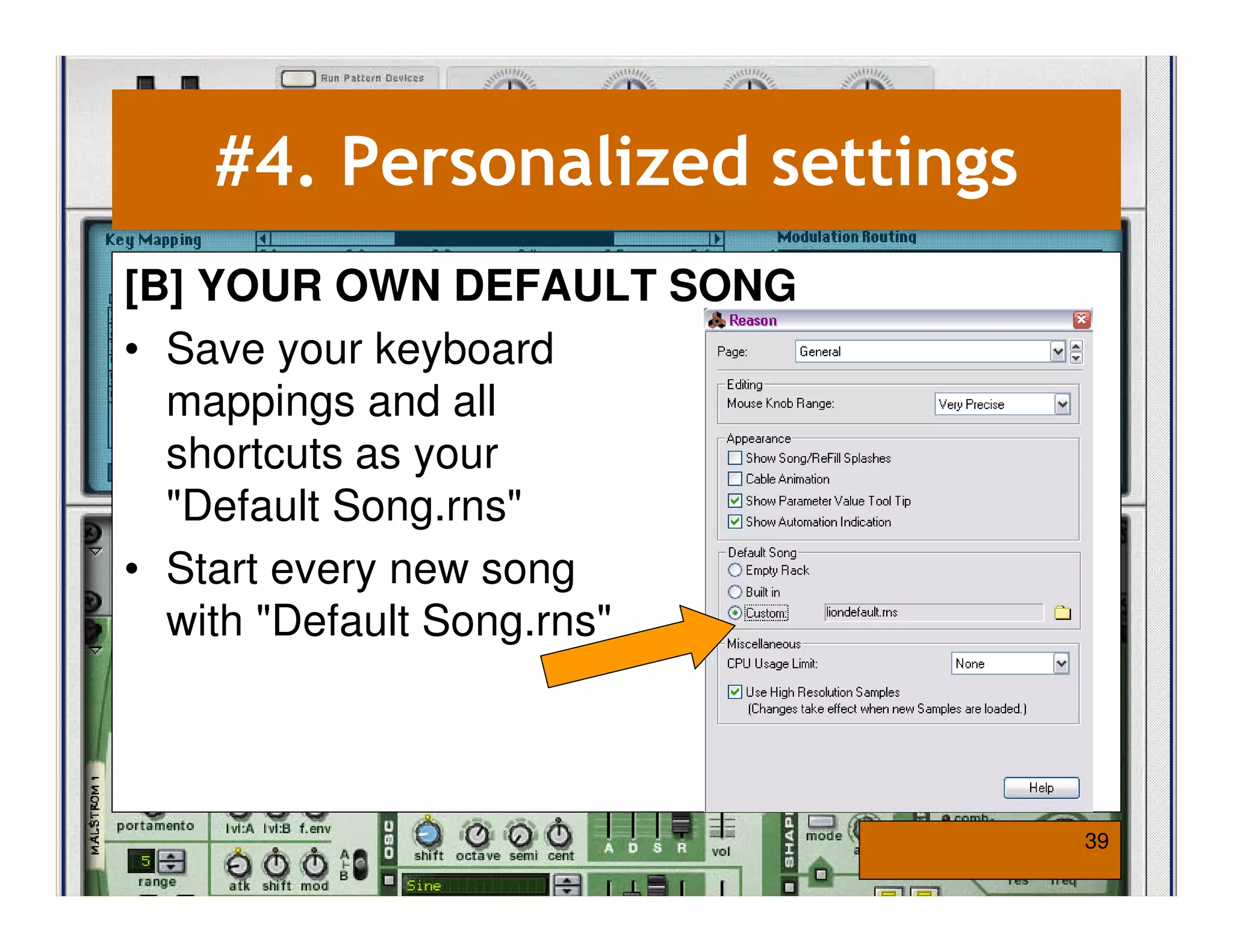#4. Personalized settings
[B] YOUR OWN DEFAULT SONG
• Save your keyboard
  mappings and all
  shortcuts as your
  "Default Song.rns"
• Start every new song
  with "Default Song.rns"



                               39
 
