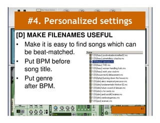 #4. Personalized settings
[D] MAKE FILENAMES USEFUL
• Make it is easy to find songs which can
   be beat-matched.
• Put BPM before
   song title.
• Put genre
   after BPM.


                                            41
 