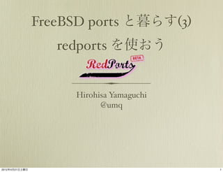 FreeBSD ports と暮らす(3)
                   redports を使おう


                     Hirohisa Yamaguchi
                           @umq




2012年4月21日土曜日                             1
 