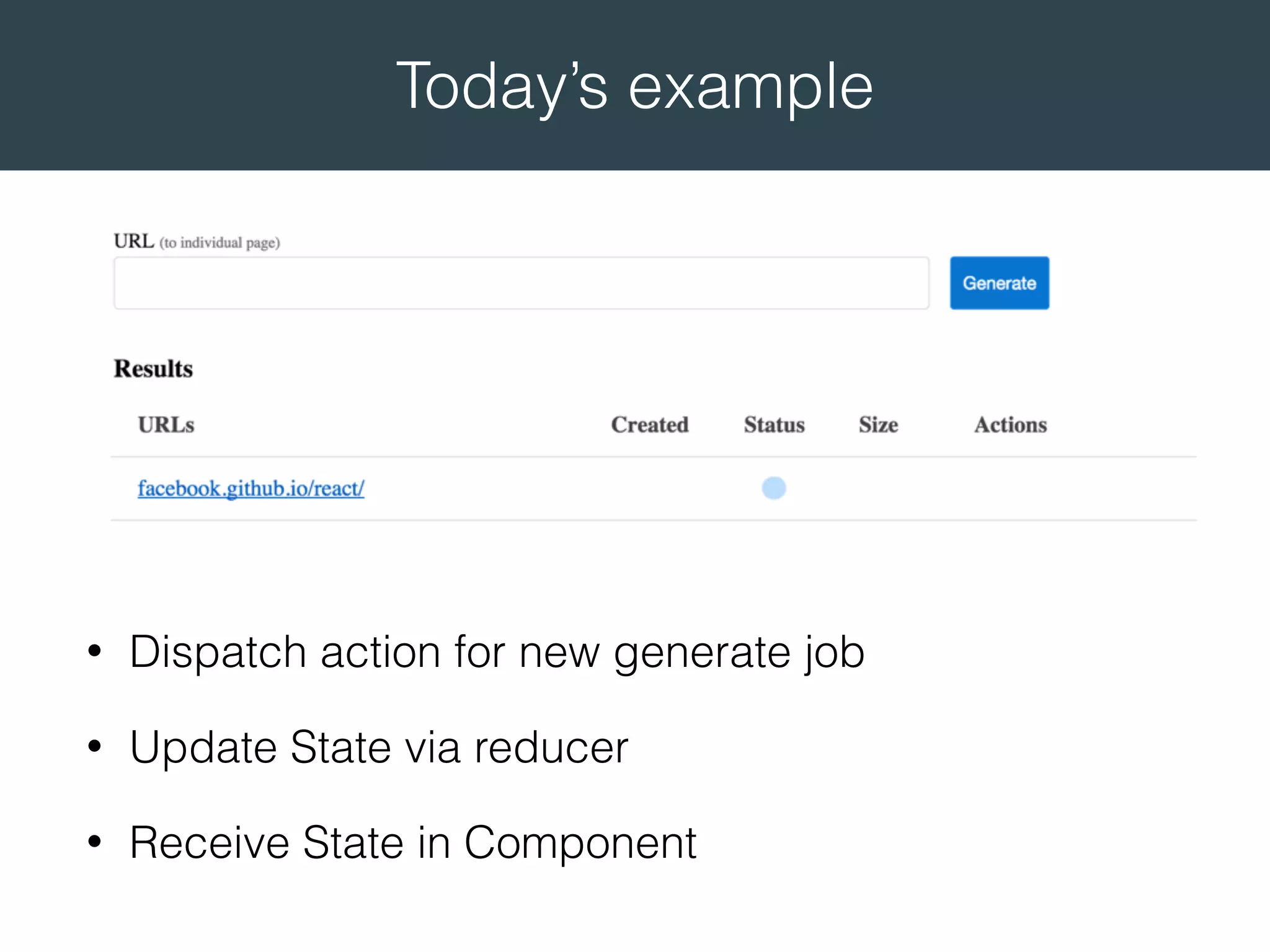 Today’s example • Dispatch action for new generate job • Update State via reducer • Receive State in Component 