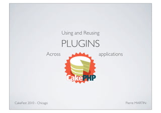 Using and Reusing

                               PLUGINS
                      Across                   applications




CakeFest 2010 - Chicago                                       Pierre MARTIN
 