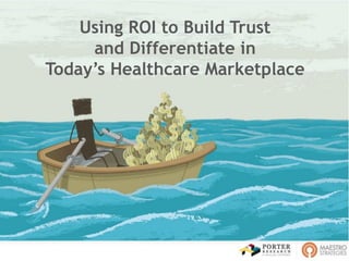 Using ROI to Build Trust
and Differentiate in
Today’s Healthcare Marketplace
 