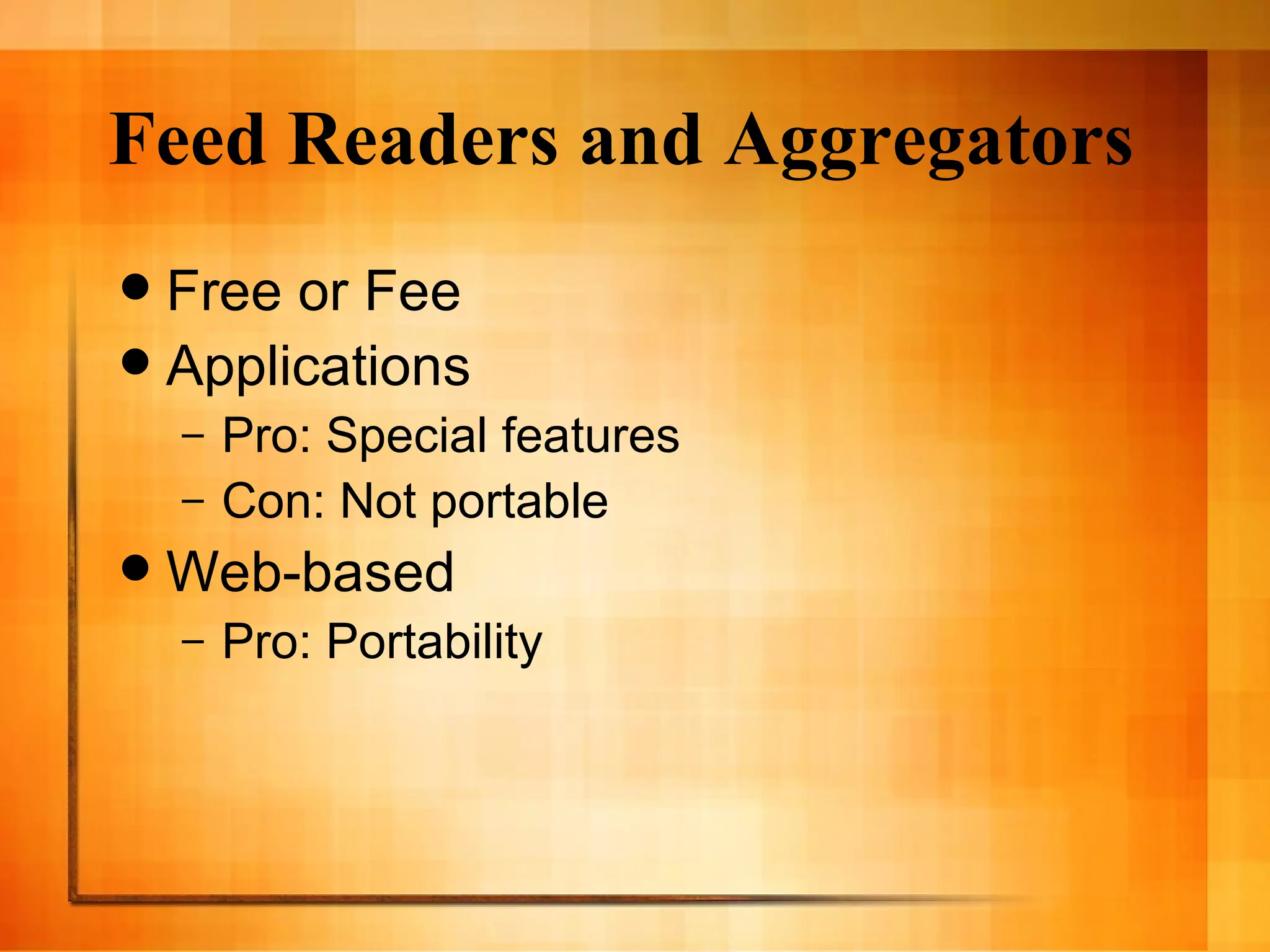 Feed Readers and Aggregators Free or Fee Applications Pro: Special features Con: Not portable Web-based Pro: Portability 