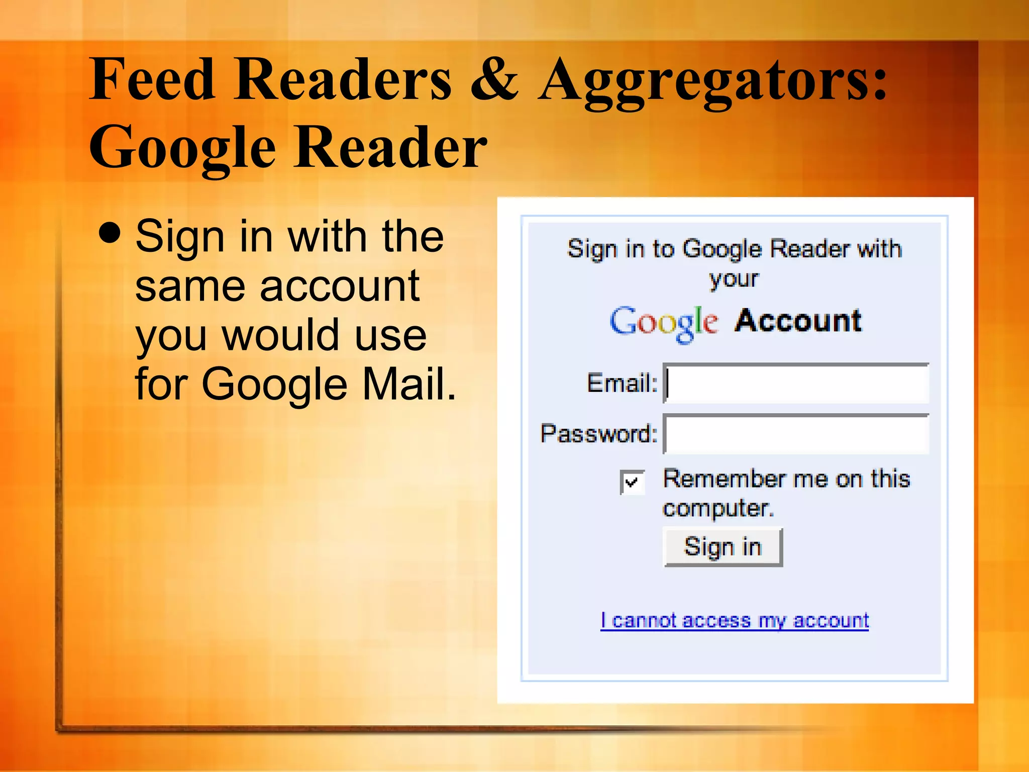 Feed Readers & Aggregators: Google Reader Sign in with the same account you would use for Google Mail. 