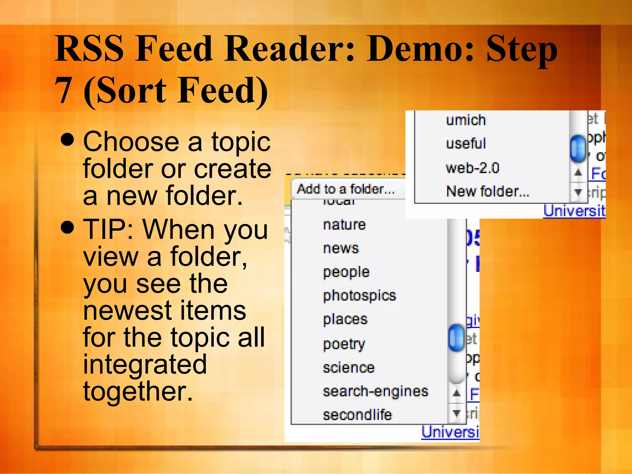 RSS Feed Reader: Demo: Step 7 (Sort Feed) Choose a topic folder or create a new folder. TIP: When you view a folder, you see the newest items for the topic all integrated together. 
