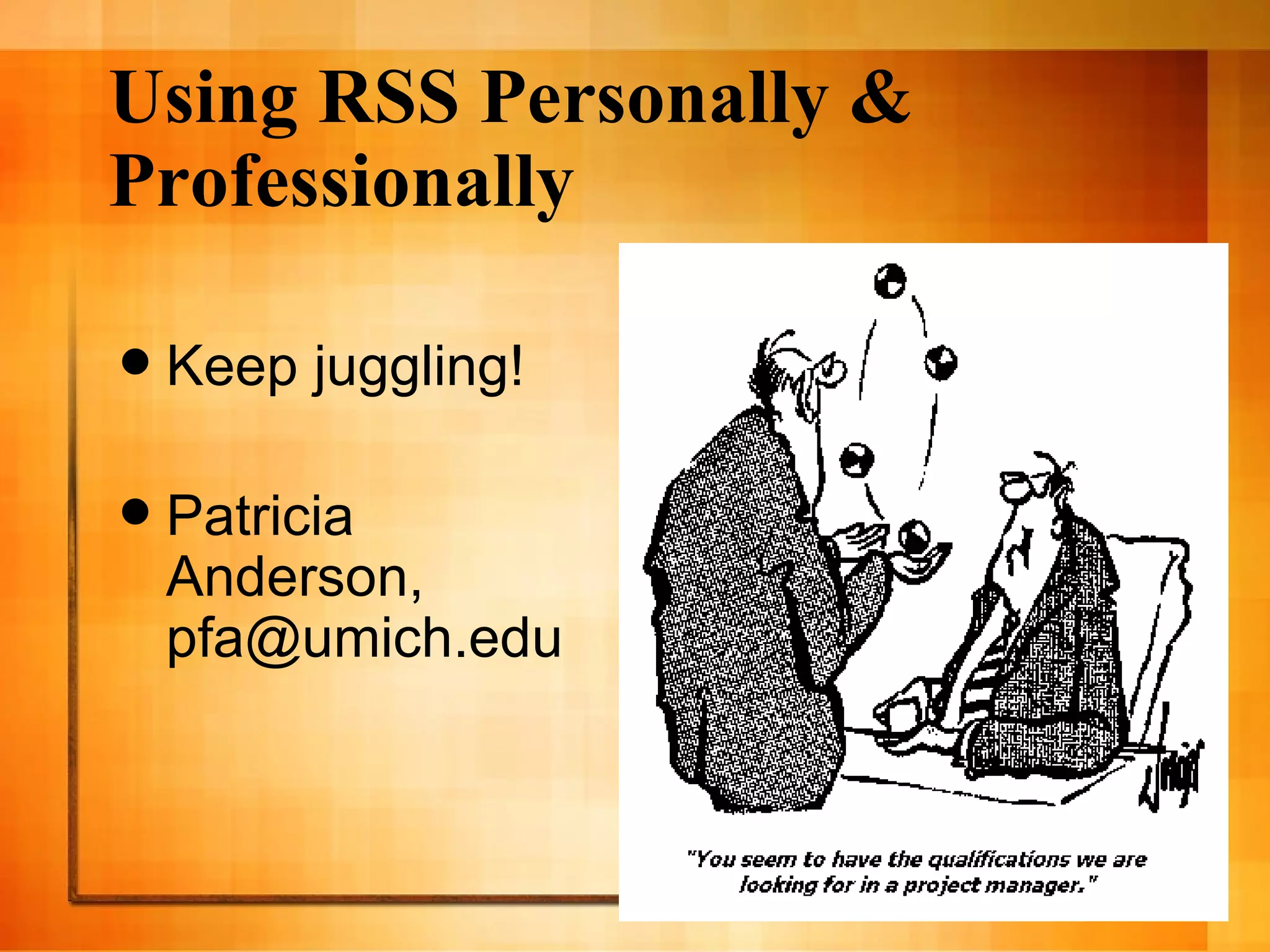 Using RSS Personally & Professionally Keep juggling! Patricia Anderson, pfa@umich.edu 