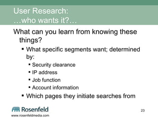 User Research: …who wants it?… What can you learn from knowing these things? What specific segments want; determined by: Security clearance IP address Job function Account information Which pages they initiate searches from 