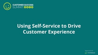Using Self-Service to Drive
Customer Experience
 