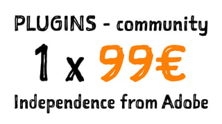 PLUGINS - community
1 x 99€
Independence from Adobe
 