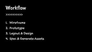 Workflow
>>>>>>>>>>
1. Wireframe
2. Prototype
3. Layout & Design
4. Spec & Generate Assets
 