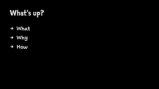 What's up?
4 What
4 Why
4 How
 