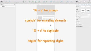 '⌘ + g' for groups
'symbols' for repeating elements
'⌘ + d' to duplicate
'styles' for repeating styles
 