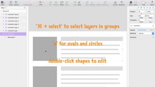 '⌘ + select' to select layers in groups
'o' for ovals and circles
double-click shapes to edit
 