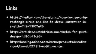 Links
4 https://medium.com/@erqiudao/how-to-use-only-
rectangle-circle-and-line-to-draw-illustration-in-
sketch-7d8a58102e46
4 https://articles.sketchtricks.com/sketch-for-print-
design-fd165b92cb3a
4 http://landing.adobe.com/en/na/products/creative-
cloud/comet/229818-notifyme.html
 
