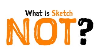 What is Sketch
NOT?
 