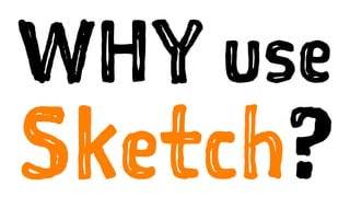 WHY use
Sketch?
 