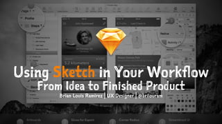 Using Sketch in Your Workflow
From Idea to Finished Product
Brian Louis Ramirez | UX Designer | @brilouram
 