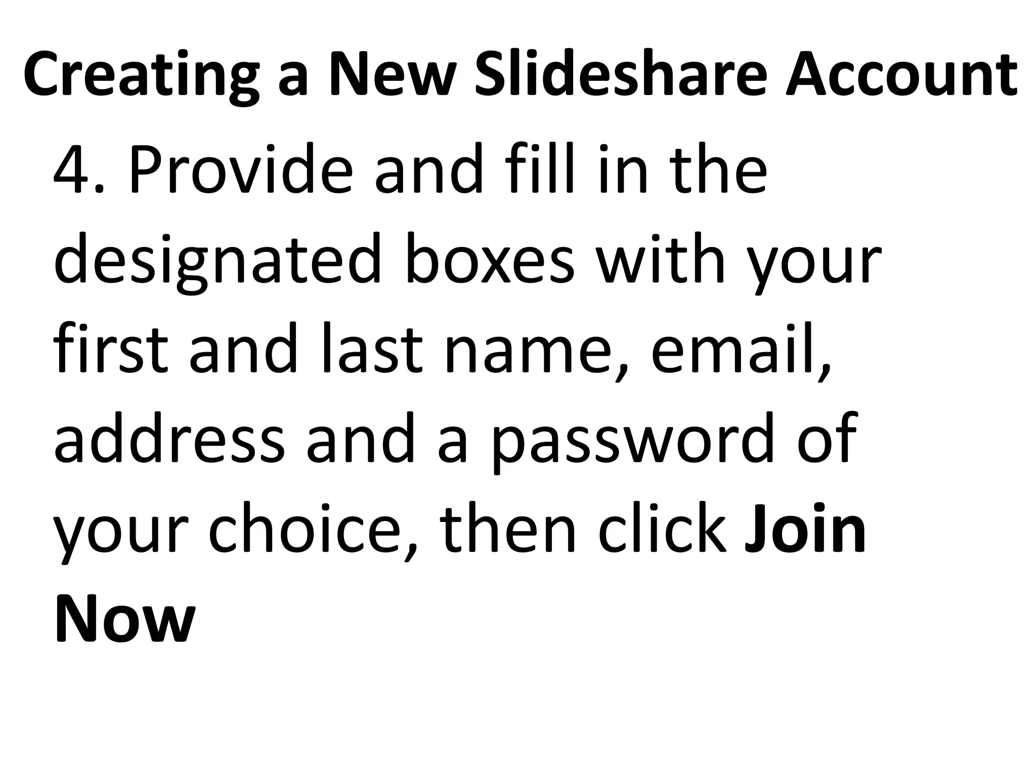 Creating a New Slideshare Account
4. Provide and fill in the
designated boxes with your
first and last name, email,
address and a password of
your choice, then click Join
Now
 