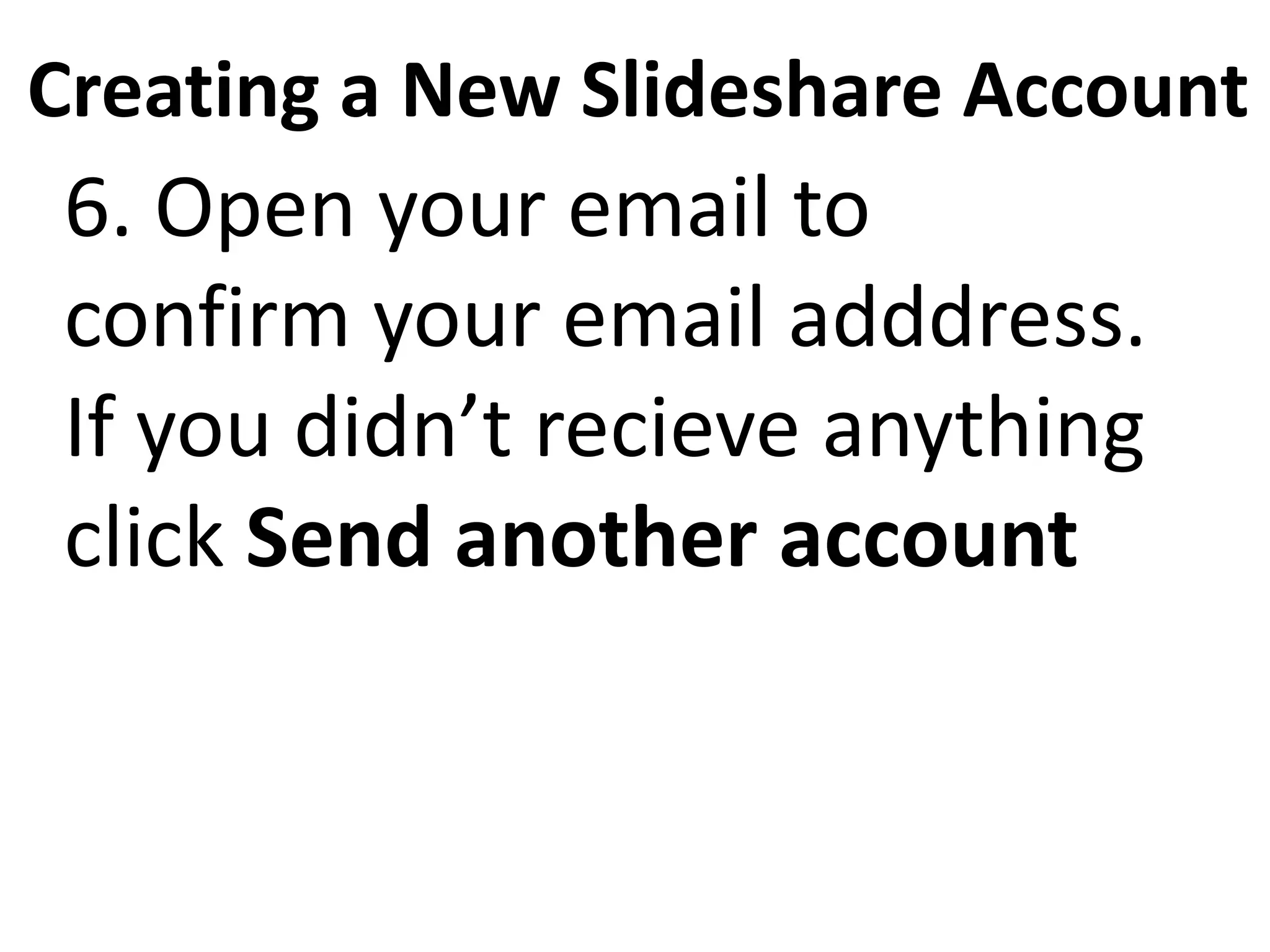 Creating a New Slideshare Account
6. Open your email to
confirm your email adddress.
If you didn’t recieve anything
click Send another account
 