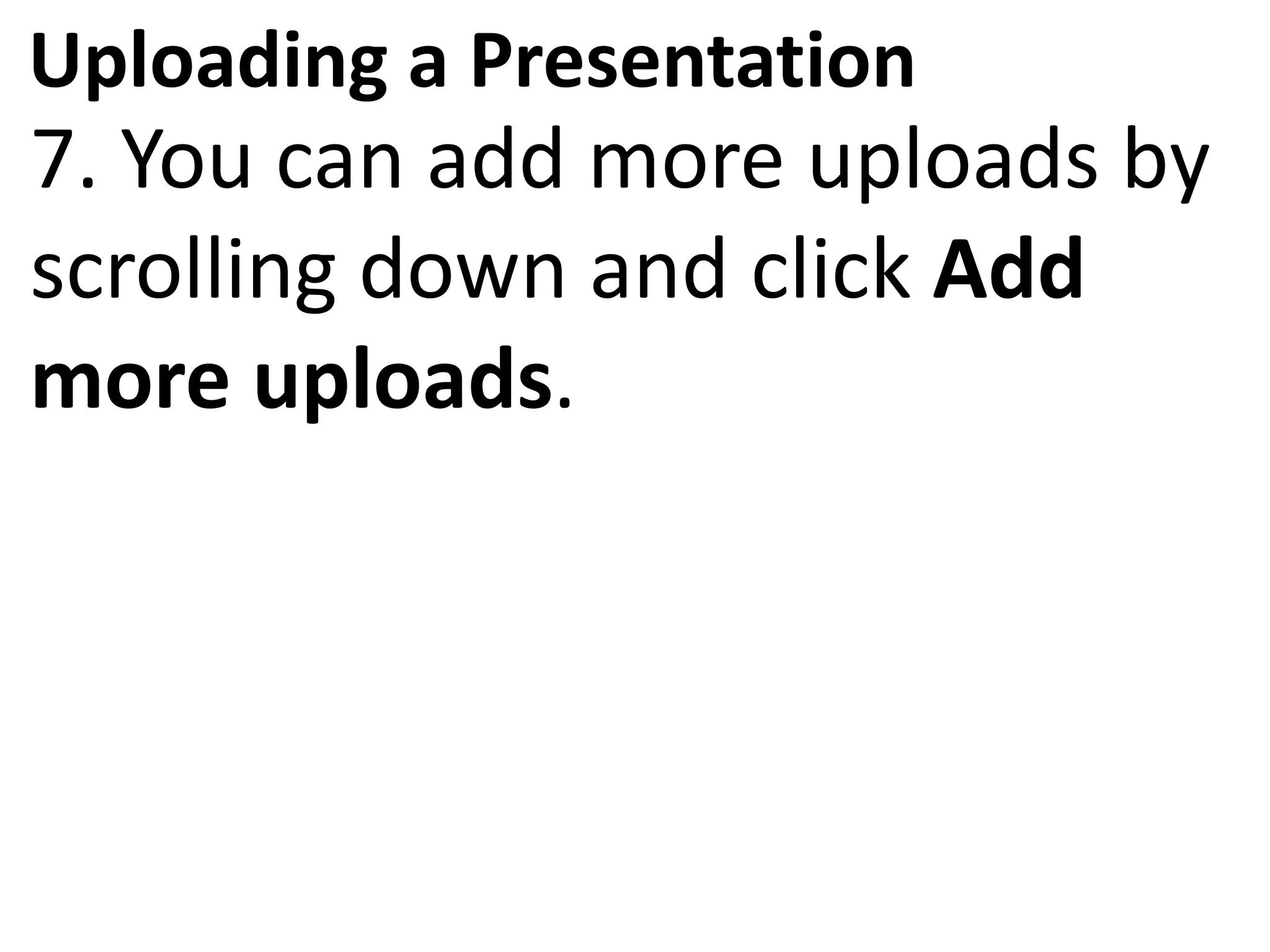 Uploading a Presentation
7. You can add more uploads by
scrolling down and click Add
more uploads.
 