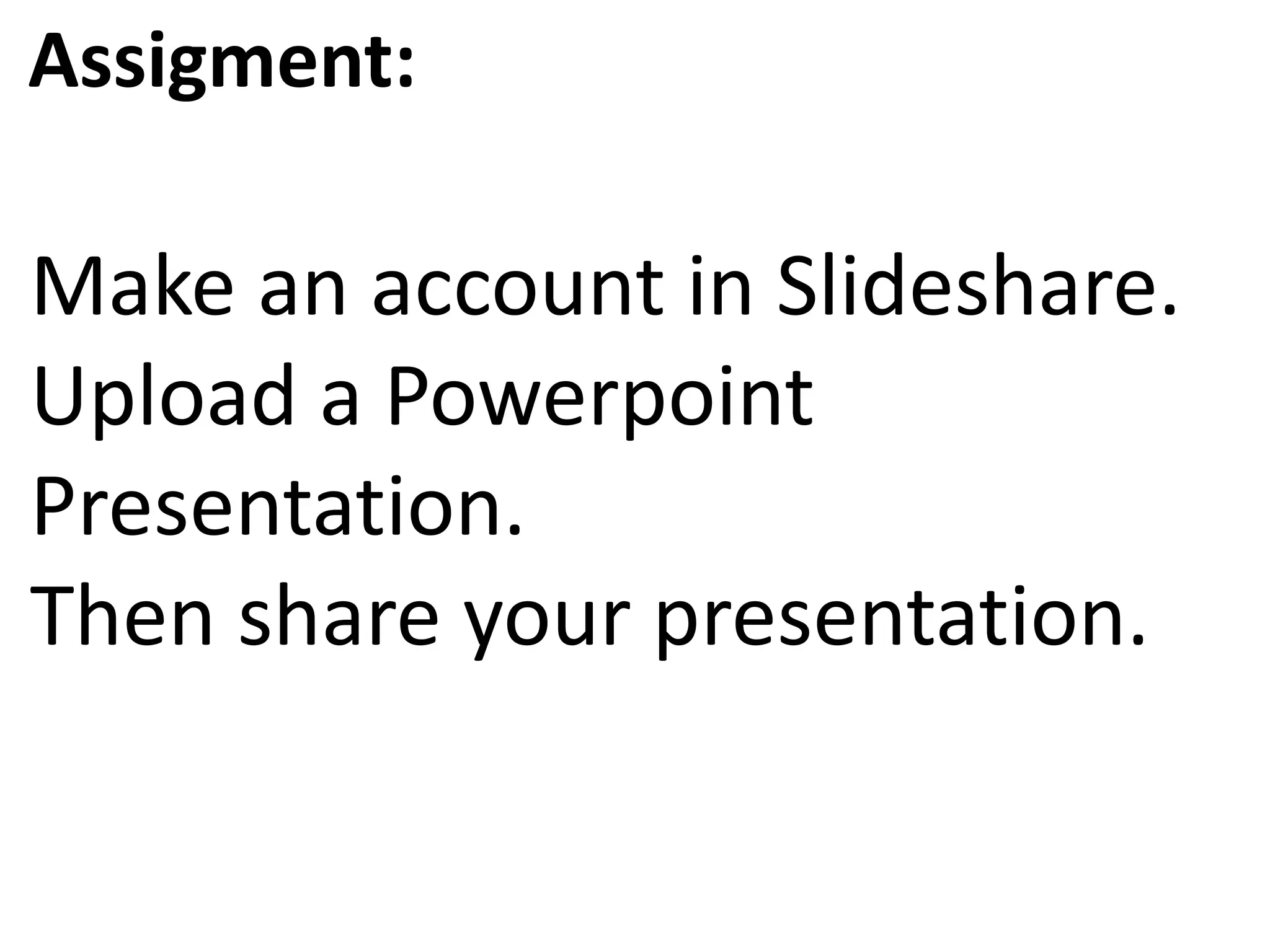 Assigment:
Make an account in Slideshare.
Upload a Powerpoint
Presentation.
Then share your presentation.
 