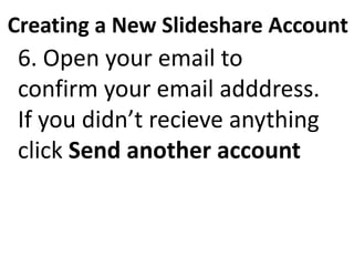 Creating a New Slideshare Account
6. Open your email to
confirm your email adddress.
If you didn’t recieve anything
click ...