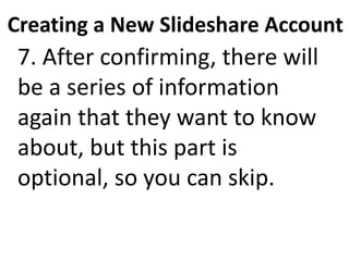 Creating a New Slideshare Account
7. After confirming, there will
be a series of information
again that they want to know
about, but this part is
optional, so you can skip.
 